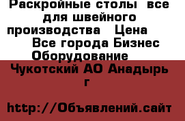 Раскройные столы, все для швейного производства › Цена ­ 4 900 - Все города Бизнес » Оборудование   . Чукотский АО,Анадырь г.